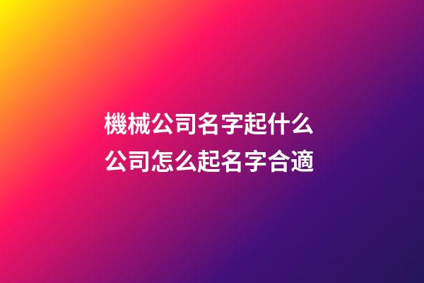機械公司名字起什么 公司怎么起名字合適-第1張-公司起名-玄機派